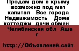 Продам дом в крыму возможно под мат.капитал - Все города Недвижимость » Дома, коттеджи, дачи обмен   . Челябинская обл.,Аша г.